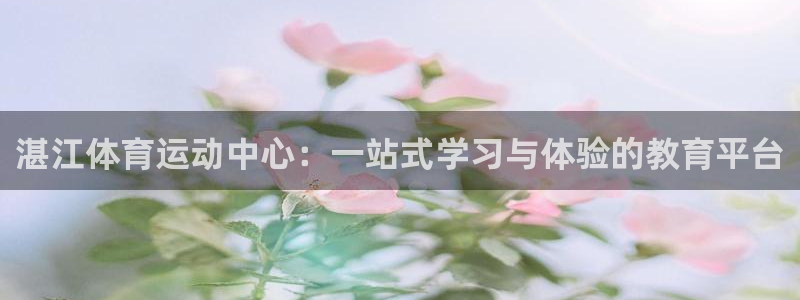 凯发官网下载平台注册要钱吗安全吗:湛江体育运动中心:一站式学