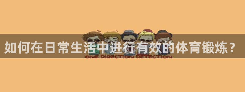 凯发官网下载招商电话是多少:如何在日常生活中进行有效的体育锻