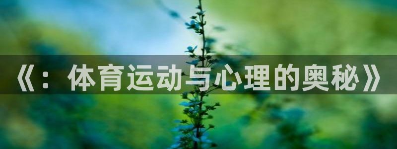 凯发官网下载平台注册:《:体育运动与心理的奥秘》